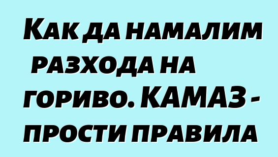 Как да намалим разхода на гориво. КАМАЗ - прости правила