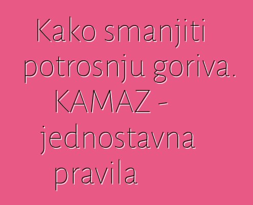 Kako smanjiti potrošnju goriva. KAMAZ - jednostavna pravila