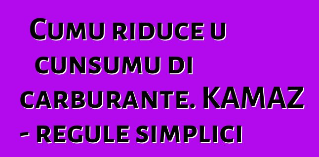 Cumu riduce u cunsumu di carburante. KAMAZ - regule simplici