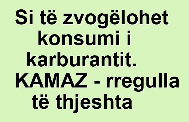Si të zvogëlohet konsumi i karburantit. KAMAZ - rregulla të thjeshta