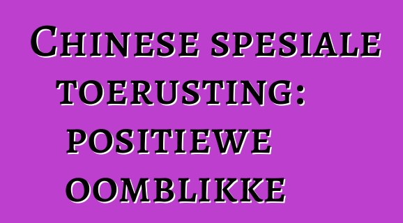Chinese spesiale toerusting: positiewe oomblikke