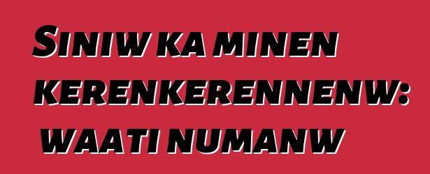 Siniw ka minɛn kɛrɛnkɛrɛnnenw: waati ɲumanw