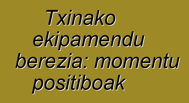 Txinako ekipamendu berezia: momentu positiboak