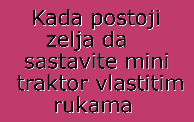 Kada postoji želja da sastavite mini traktor vlastitim rukama