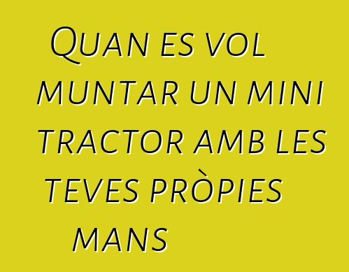 Quan es vol muntar un mini tractor amb les teves pròpies mans