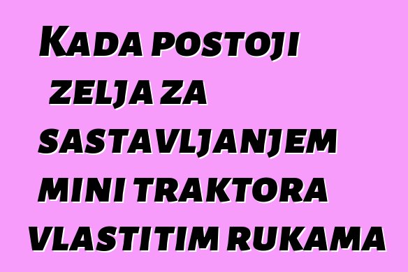 Kada postoji želja za sastavljanjem mini traktora vlastitim rukama