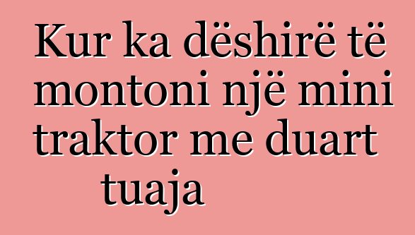 Kur ka dëshirë të montoni një mini traktor me duart tuaja
