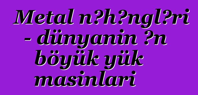 Metal nəhəngləri - dünyanın ən böyük yük maşınları