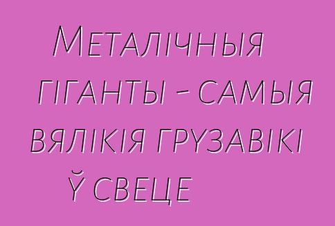 Металічныя гіганты - самыя вялікія грузавікі ў свеце