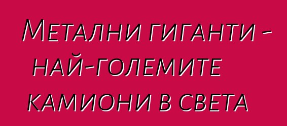 Метални гиганти - най-големите камиони в света