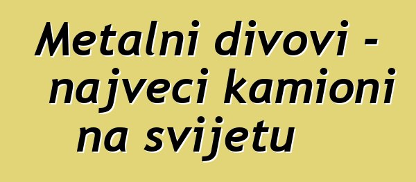 Metalni divovi - najveći kamioni na svijetu