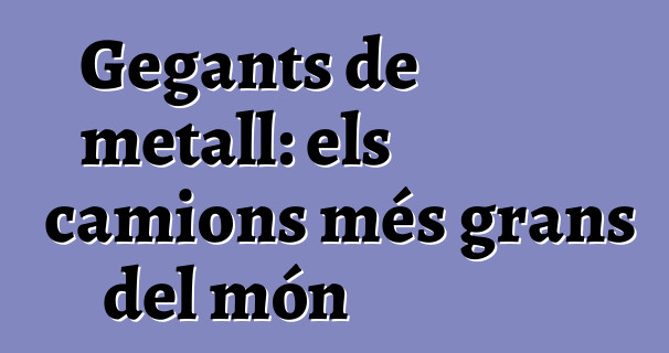 Gegants de metall: els camions més grans del món