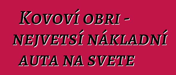 Kovoví obři – největší nákladní auta na světě
