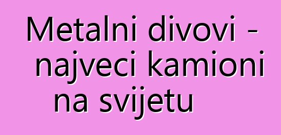 Metalni divovi - najveći kamioni na svijetu