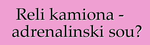 Reli kamiona - adrenalinski šou?