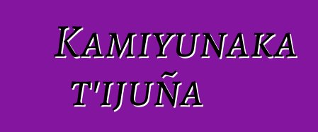 Kamiyunaka t’ijuña