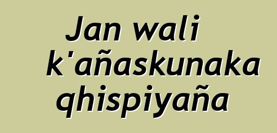 Jan wali k’añaskunaka qhispiyaña