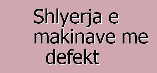 Shlyerja e makinave me defekt