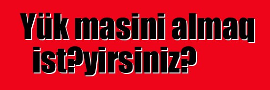 Yük maşını almaq istəyirsiniz?