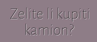 Želite li kupiti kamion?