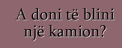 A doni të blini një kamion?