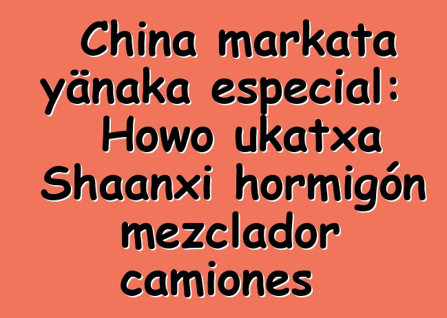 China markata yänaka especial: Howo ukatxa Shaanxi hormigón mezclador camiones