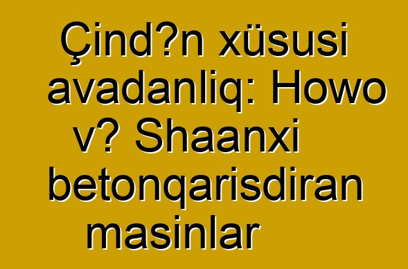Çindən xüsusi avadanlıq: Howo və Shaanxi betonqarışdıran maşınlar