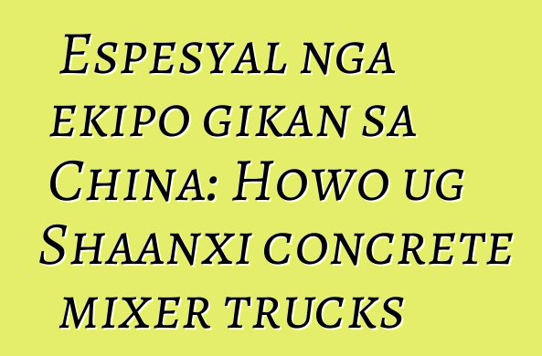 Espesyal nga ekipo gikan sa China: Howo ug Shaanxi concrete mixer trucks