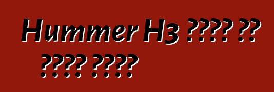 Hummer H3 የጥገና እና የጥገና መመሪያ