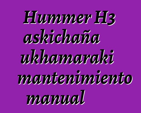 Hummer H3 askichaña ukhamaraki mantenimiento manual