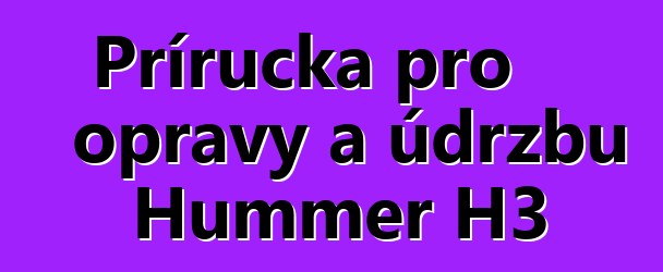 Příručka pro opravy a údržbu Hummer H3