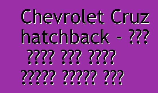 Chevrolet Cruz hatchback - በጣም ስኬታማ ከሆኑ የአለም ፕሪሚየር ጨዋታዎች አንዱ