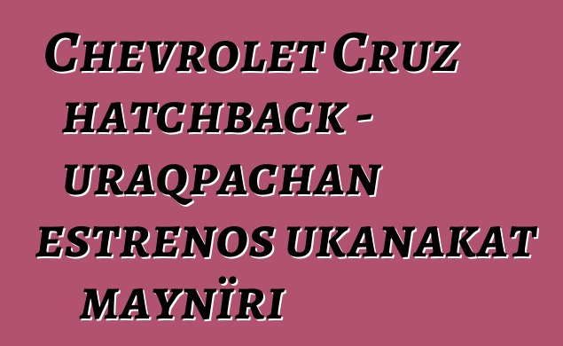 Chevrolet Cruz hatchback - uraqpachan estrenos ukanakat maynïri