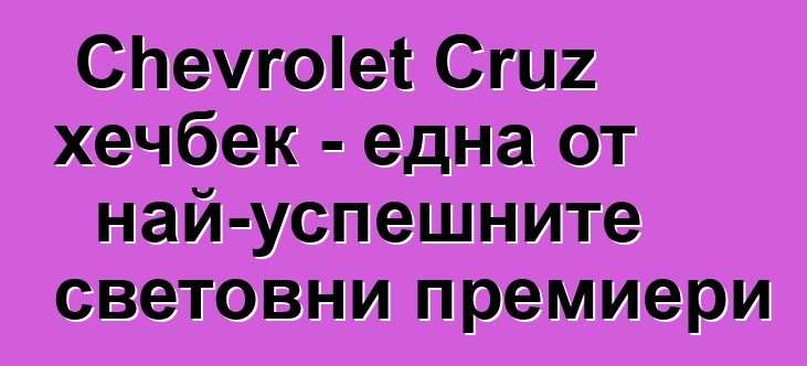 Chevrolet Cruz хечбек - една от най-успешните световни премиери