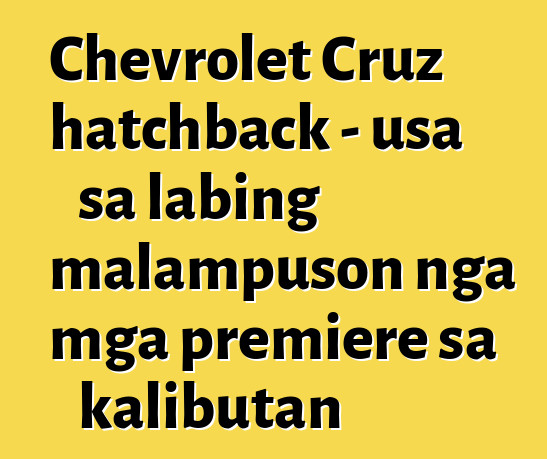 Chevrolet Cruz hatchback - usa sa labing malampuson nga mga premiere sa kalibutan