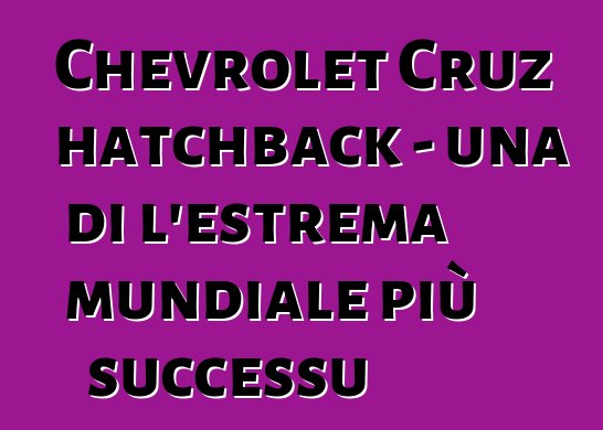 Chevrolet Cruz hatchback - una di l'estrema mundiale più successu