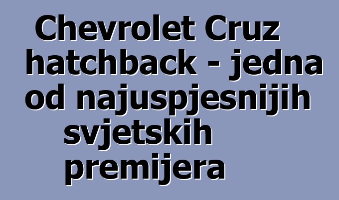 Chevrolet Cruz hatchback - jedna od najuspješnijih svjetskih premijera