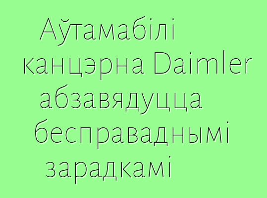 Аўтамабілі канцэрна Daimler абзавядуцца бесправаднымі зарадкамі