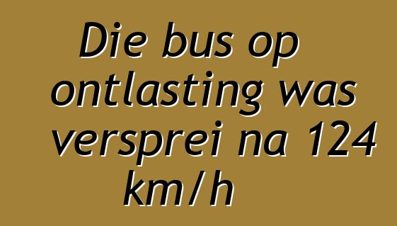 Die bus op ontlasting was versprei na 124 km/h
