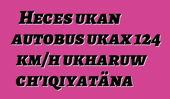 Heces ukan autobus ukax 124 km/h ukharuw ch’iqiyatäna