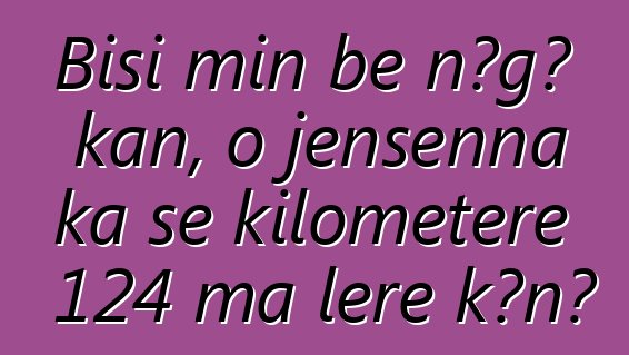 Bisi min bɛ nɔgɔ kan, o jɛnsɛnna ka se kilomɛtɛrɛ 124 ma lɛrɛ kɔnɔ