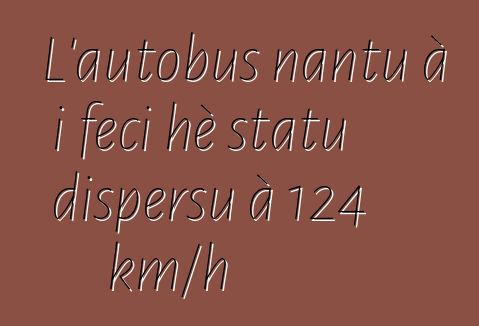 L'autobus nantu à i feci hè statu dispersu à 124 km/h
