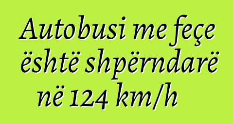 Autobusi me feçe është shpërndarë në 124 km/h
