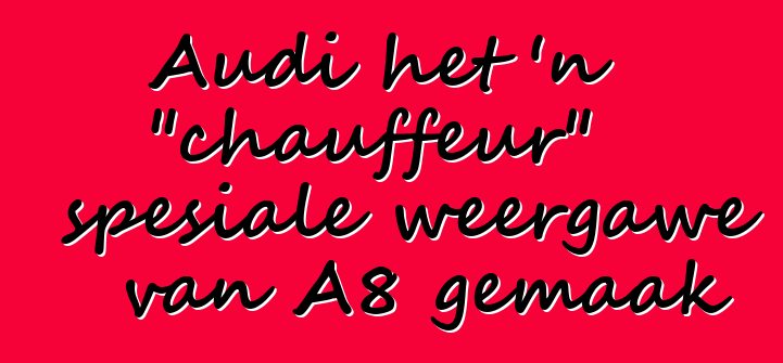 Audi het 'n "chauffeur" spesiale weergawe van A8 gemaak