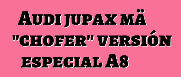 Audi jupax mä "chofer" versión especial A8