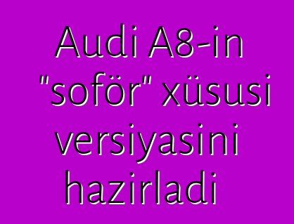 Audi A8-in "şoför" xüsusi versiyasını hazırladı