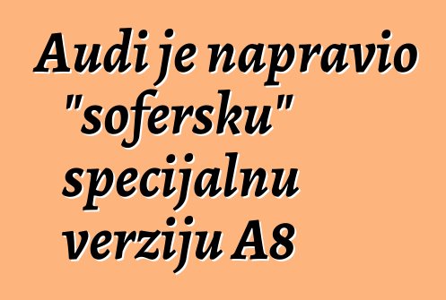 Audi je napravio "šofersku" specijalnu verziju A8