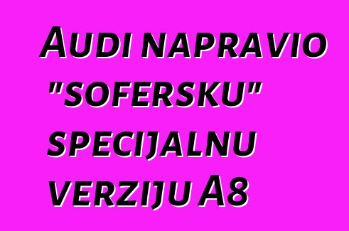 Audi napravio "šofersku" specijalnu verziju A8
