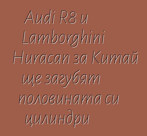 Audi R8 и Lamborghini Huracan за Китай ще загубят половината си цилиндри