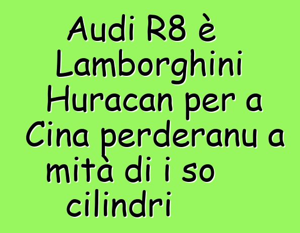 Audi R8 è Lamborghini Huracan per a Cina perderanu a mità di i so cilindri